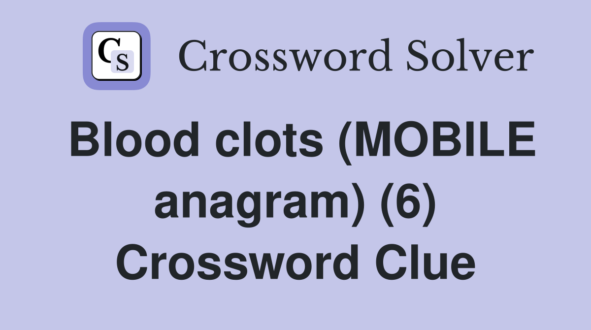 Blood clots (MOBILE anagram) (6) Crossword Clue Answers Crossword